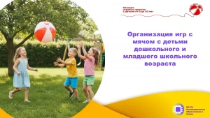 Организация игр с мячом с детьми дошкольного и младшего школьного возраста